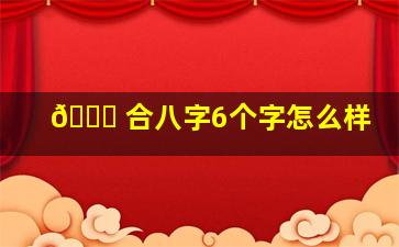 🐟 合八字6个字怎么样